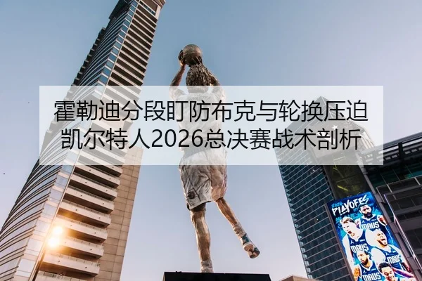 霍勒迪分段盯防布克与轮换压迫 凯尔特人2026总决赛战术剖析