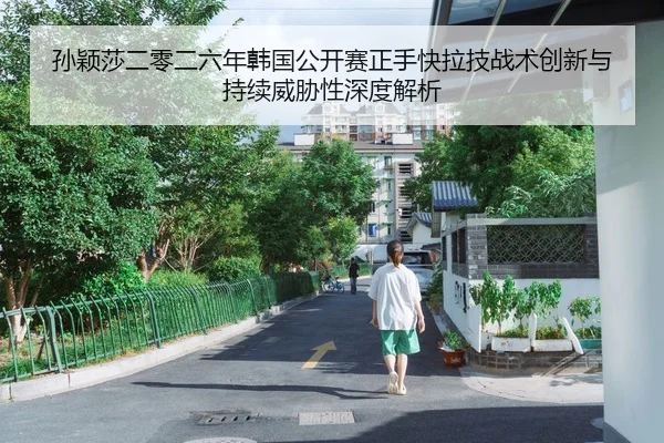 孙颖莎二零二六年韩国公开赛正手快拉技战术创新与持续威胁性深度解析